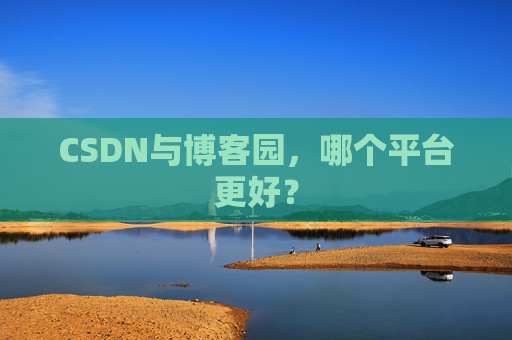 CSDN与博客园，哪个平台更好？