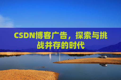 CSDN博客广告，探索与挑战并存的时代