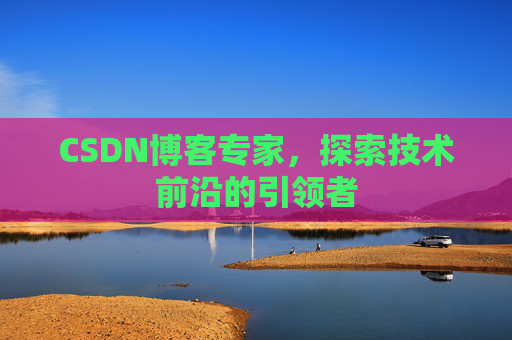 CSDN博客专家，探索技术前沿的引领者